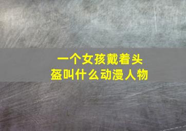 一个女孩戴着头盔叫什么动漫人物