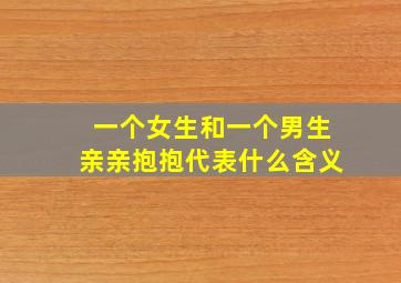 一个女生和一个男生亲亲抱抱代表什么含义