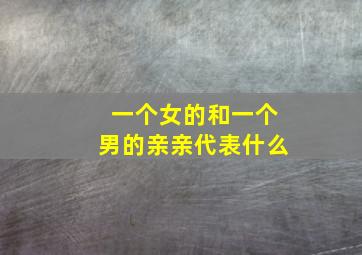 一个女的和一个男的亲亲代表什么