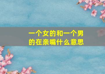 一个女的和一个男的在亲嘴什么意思