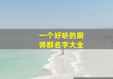 一个好听的厨师群名字大全