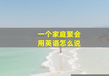 一个家庭聚会用英语怎么说