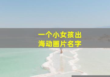 一个小女孩出海动画片名字