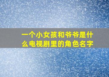 一个小女孩和爷爷是什么电视剧里的角色名字