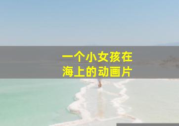 一个小女孩在海上的动画片