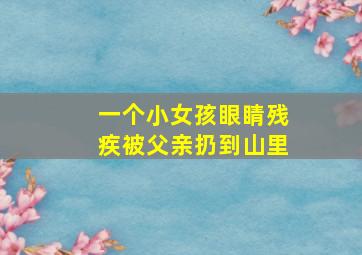 一个小女孩眼睛残疾被父亲扔到山里