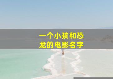 一个小孩和恐龙的电影名字