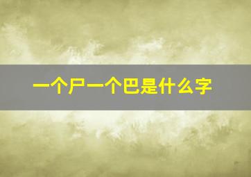 一个尸一个巴是什么字