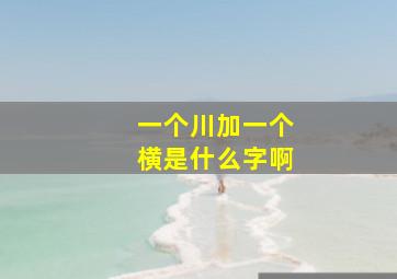 一个川加一个横是什么字啊