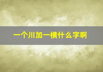 一个川加一横什么字啊