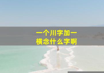 一个川字加一横念什么字啊