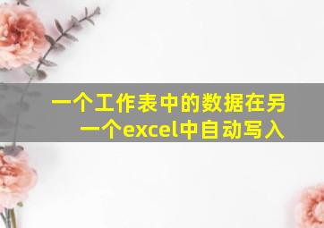 一个工作表中的数据在另一个excel中自动写入