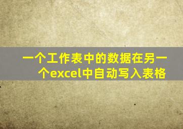 一个工作表中的数据在另一个excel中自动写入表格