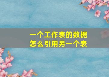 一个工作表的数据怎么引用另一个表