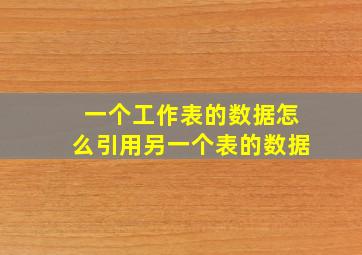 一个工作表的数据怎么引用另一个表的数据