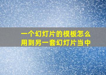 一个幻灯片的模板怎么用到另一套幻灯片当中