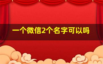 一个微信2个名字可以吗