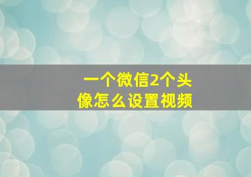 一个微信2个头像怎么设置视频