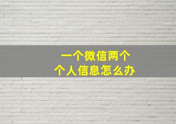 一个微信两个个人信息怎么办