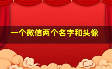 一个微信两个名字和头像