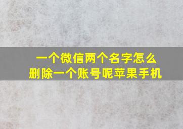 一个微信两个名字怎么删除一个账号呢苹果手机