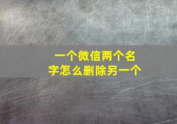 一个微信两个名字怎么删除另一个