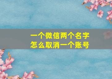 一个微信两个名字怎么取消一个账号