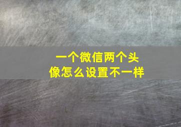 一个微信两个头像怎么设置不一样