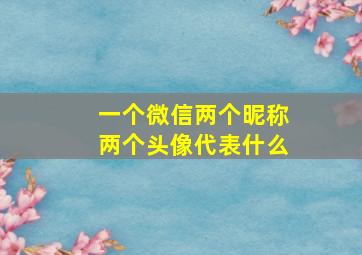 一个微信两个昵称两个头像代表什么