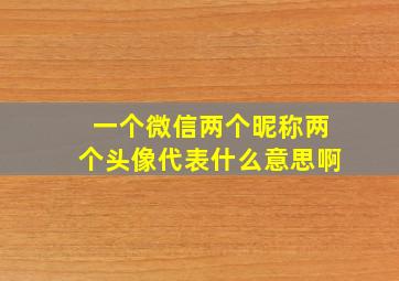 一个微信两个昵称两个头像代表什么意思啊