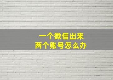 一个微信出来两个账号怎么办