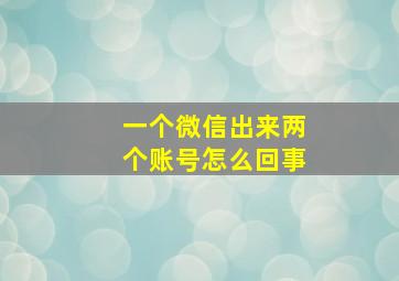 一个微信出来两个账号怎么回事