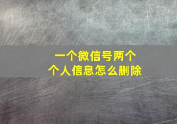 一个微信号两个个人信息怎么删除