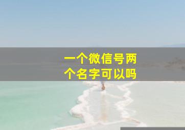 一个微信号两个名字可以吗