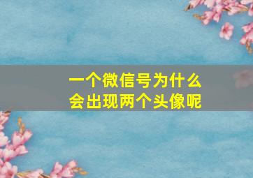 一个微信号为什么会出现两个头像呢