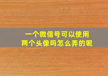 一个微信号可以使用两个头像吗怎么弄的呢