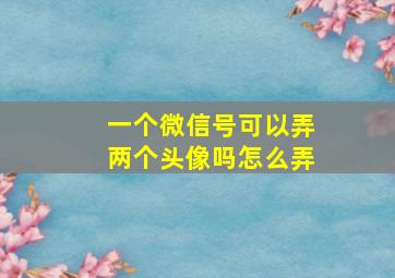 一个微信号可以弄两个头像吗怎么弄