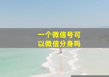 一个微信号可以微信分身吗