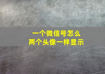 一个微信号怎么两个头像一样显示