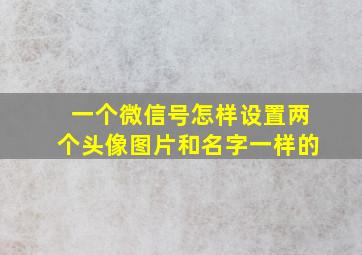 一个微信号怎样设置两个头像图片和名字一样的