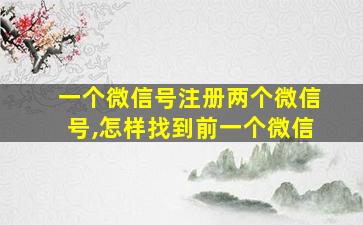 一个微信号注册两个微信号,怎样找到前一个微信