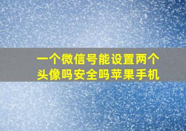 一个微信号能设置两个头像吗安全吗苹果手机