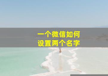 一个微信如何设置两个名字