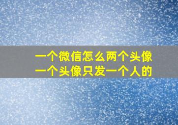 一个微信怎么两个头像一个头像只发一个人的