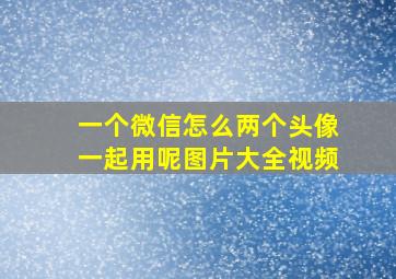 一个微信怎么两个头像一起用呢图片大全视频