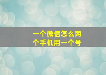 一个微信怎么两个手机用一个号