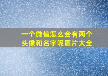 一个微信怎么会有两个头像和名字呢图片大全