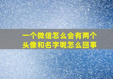 一个微信怎么会有两个头像和名字呢怎么回事