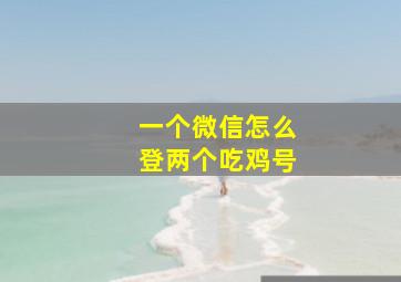 一个微信怎么登两个吃鸡号