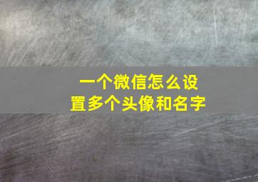 一个微信怎么设置多个头像和名字